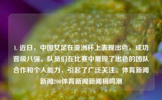 1. 近日，中国女足在亚洲杯上表现出色，成功晋级八强。队员们在比赛中展现了出色的团队合作和个人能力，引起了广泛关注。体育新闻新闻200体育新闻新闻稿鸣潮