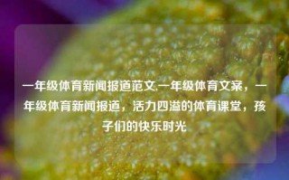 一年级体育新闻报道范文,一年级体育文案，一年级体育新闻报道，活力四溢的体育课堂，孩子们的快乐时光