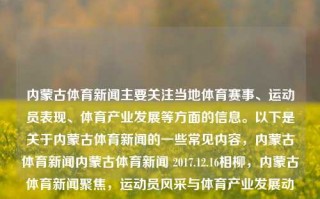 内蒙古体育新闻主要关注当地体育赛事、运动员表现、体育产业发展等方面的信息。以下是关于内蒙古体育新闻的一些常见内容，内蒙古体育新闻内蒙古体育新闻 2017.12.16相柳，内蒙古体育新闻聚焦，运动员风采与体育产业发展动态，内蒙古体育新闻快报，相柳，运动风云中的风采与体育产业新动态