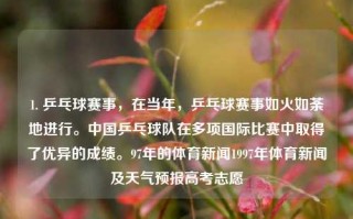 1. 乒乓球赛事，在当年，乒乓球赛事如火如荼地进行。中国乒乓球队在多项国际比赛中取得了优异的成绩。97年的体育新闻1997年体育新闻及天气预报高考志愿