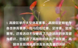 1. 高陵区举办大型体育赛事，高陵区定期举办各类体育赛事，如马拉松比赛、足球赛、篮球赛等。这些活动不仅提高了当地居民的体育健身意识，也促进了高陵区的体育产业发展。高陵体育新闻高陵体育新闻直播欧洲杯