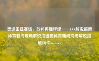 奥运田径赛场，苏神再现辉煌——XXX解说报道体育新闻现场解说报道稿体育新闻现场解说报道稿件manner