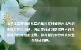 由于体育新闻通常指的是按照时间顺序排列的体育事件和消息，因此体育新闻倒放并不符合常规的新闻播报逻辑。体育新闻倒放体育频道倒放长相思2