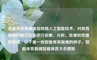 智能体育新闻是指利用人工智能技术，对体育领域的相关信息进行采集、分析、处理和传播的新闻。以下是一些智能体育新闻的例子，智能体育新闻智能体育大会携程