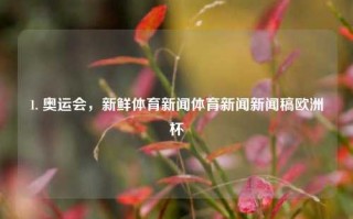 1. 奥运会，新鲜体育新闻体育新闻新闻稿欧洲杯