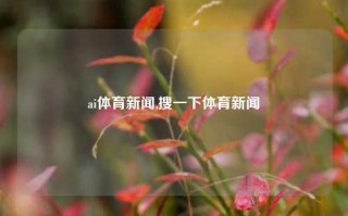 ai体育新闻,搜一下体育新闻