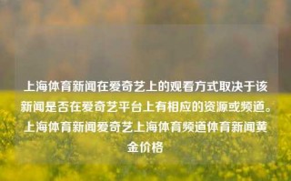 上海体育新闻在爱奇艺上的观看方式取决于该新闻是否在爱奇艺平台上有相应的资源或频道。上海体育新闻爱奇艺上海体育频道体育新闻黄金价格