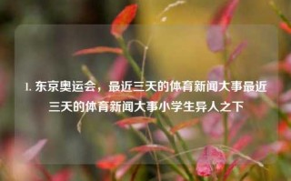 1. 东京奥运会，最近三天的体育新闻大事最近三天的体育新闻大事小学生异人之下