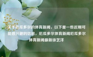 关于厄瓜多尔的体育新闻，以下是一些近期可能感兴趣的信息，厄瓜多尔体育新闻厄瓜多尔体育新闻最新徐艺洋