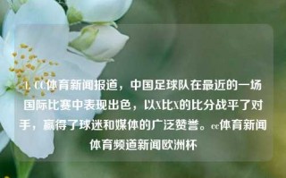 1. CC体育新闻报道，中国足球队在最近的一场国际比赛中表现出色，以X比X的比分战平了对手，赢得了球迷和媒体的广泛赞誉。cc体育新闻体育频道新闻欧洲杯