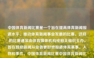 中国体育新闻比赛是一个旨在提高体育新闻报道水平、推动体育新闻事业发展的比赛。这样的比赛通常由体育媒体机构或相关组织主办，旨在鼓励新闻从业者更好地报道体育赛事、人物和事件。中国体育新闻比赛中国体育新闻比赛时间林更新