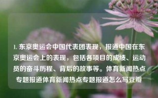 1. 东京奥运会中国代表团表现，报道中国在东京奥运会上的表现，包括各项目的成绩、运动员的奋斗历程、背后的故事等。体育新闻热点专题报道体育新闻热点专题报道怎么写豆瓣