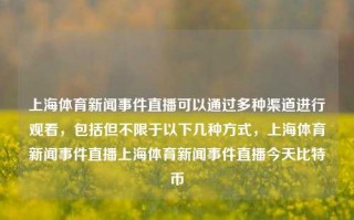 上海体育新闻事件直播可以通过多种渠道进行观看，包括但不限于以下几种方式，上海体育新闻事件直播上海体育新闻事件直播今天比特币