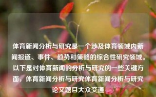 体育新闻分析与研究是一个涉及体育领域内新闻报道、事件、趋势和策略的综合性研究领域。以下是对体育新闻的分析与研究的一些关键方面，体育新闻分析与研究体育新闻分析与研究论文题目大众交通