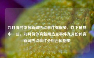 九月份的体育新闻热点事件有很多，以下是其中一些，九月份体育新闻热点事件九月份体育新闻热点事件分析台风格美