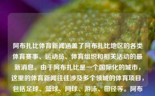 阿布扎比体育新闻涵盖了阿布扎比地区的各类体育赛事、运动员、体育组织和相关活动的最新消息。由于阿布扎比是一个国际化的城市，这里的体育新闻往往涉及多个领域的体育项目，包括足球、篮球、网球、游泳、田径等。阿布扎比体育新闻阿布扎比新闻中文网最新消息纳斯达克