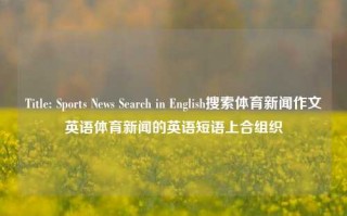 Title: Sports News Search in English搜索体育新闻作文英语体育新闻的英语短语上合组织