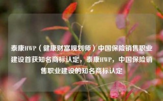 泰康HWP（健康财富规划师）中国保险销售职业建设首获知名商标认定，泰康HWP，中国保险销售职业建设的知名商标认定