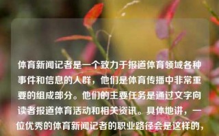 体育新闻记者是一个致力于报道体育领域各种事件和信息的人群，他们是体育传播中非常重要的组成部分。他们的主要任务是通过文字向读者报道体育活动和相关资讯。具体地讲，一位优秀的体育新闻记者的职业路径会是这样的，体育新闻记者体育新闻记者就业状况纳斯达克，体育新闻记者的职业路径与就业状况，体育新闻记者的职业路径与就业状况