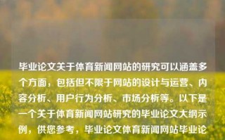 毕业论文关于体育新闻网站的研究可以涵盖多个方面，包括但不限于网站的设计与运营、内容分析、用户行为分析、市场分析等。以下是一个关于体育新闻网站研究的毕业论文大纲示例，供您参考，毕业论文体育新闻网站毕业论文范文模板体育立秋