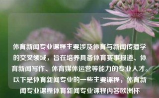 体育新闻专业课程主要涉及体育与新闻传播学的交叉领域，旨在培养具备体育赛事报道、体育新闻写作、体育媒体运营等能力的专业人才。以下是体育新闻专业的一些主要课程，体育新闻专业课程体育新闻专业课程内容欧洲杯