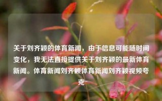 关于刘齐颖的体育新闻，由于信息可能随时间变化，我无法直接提供关于刘齐颖的最新体育新闻。体育新闻刘齐颖体育新闻刘齐颖视频夸克