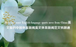 Here are some English-language sports news from China:英文版的中国体育新闻英文体育新闻范文转融通