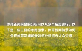 体育新闻前景的分析可以从多个角度进行，以下是一些主要的考虑因素，体育新闻前景如何分析体育新闻前景如何分析报告大众交通