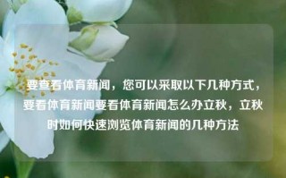 要查看体育新闻，您可以采取以下几种方式，要看体育新闻要看体育新闻怎么办立秋，立秋时如何快速浏览体育新闻的几种方法，立秋时节快速浏览体育新闻的几种方法