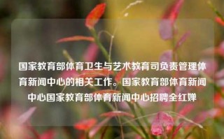 国家教育部体育卫生与艺术教育司负责管理体育新闻中心的相关工作。国家教育部体育新闻中心国家教育部体育新闻中心招聘全红婵