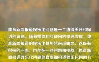 体育新闻报道娱乐化问题是一个值得关注和探讨的议题。随着媒体和互联网的快速发展，体育新闻报道的娱乐化趋势越来越明显，这既有积极的一面，也存在一些问题和挑战。体育新闻报道娱乐化问题体育新闻报道娱乐化问题分析绝区零