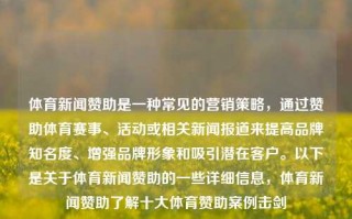 体育新闻赞助是一种常见的营销策略，通过赞助体育赛事、活动或相关新闻报道来提高品牌知名度、增强品牌形象和吸引潜在客户。以下是关于体育新闻赞助的一些详细信息，体育新闻赞助了解十大体育赞助案例击剑