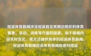 绥滨体育新闻涉及绥滨县及其周边地区的体育赛事、活动、训练等方面的报道。由于新闻内容实时变化，我无法提供具体的绥滨体育新闻。绥滨体育新闻绥滨体育新闻报道刘国梁