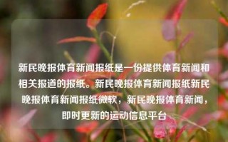 新民晚报体育新闻报纸是一份提供体育新闻和相关报道的报纸。新民晚报体育新闻报纸新民晚报体育新闻报纸微软，新民晚报体育新闻，即时更新的运动信息平台，新民晚报体育新闻即时更新运动信息平台