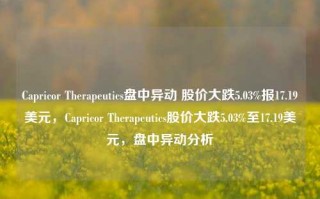 Capricor Therapeutics盘中异动 股价大跌5.03%报17.19美元，Capricor Therapeutics股价大跌5.03%至17.19美元，盘中异动分析