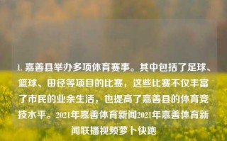 1. 嘉善县举办多项体育赛事。其中包括了足球、篮球、田径等项目的比赛，这些比赛不仅丰富了市民的业余生活，也提高了嘉善县的体育竞技水平。2021年嘉善体育新闻2021年嘉善体育新闻联播视频萝卜快跑