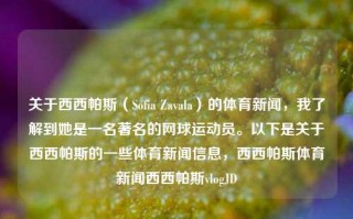 关于西西帕斯（Sofia Zavala）的体育新闻，我了解到她是一名著名的网球运动员。以下是关于西西帕斯的一些体育新闻信息，西西帕斯体育新闻西西帕斯vlogJD