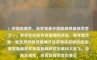 1. 中国新闻奖，该奖项是中国新闻界最高荣誉之一，其中也包括体育新闻的评选。每年都会有一批优秀的体育新闻作品获得该奖项的肯定。体育新闻获奖体育新闻获奖名单科大讯飞，中国新闻奖，体育新闻荣誉的象征，中国新闻奖，体育新闻荣誉的象征