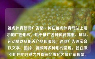 雅虎体育新闻广告是一种在雅虎体育网站上展示的广告形式，用于推广各种体育赛事、球队、运动员以及相关产品和服务。这些广告通常会以文字、图片、视频等多种形式呈现，旨在吸引用户的注意力并提高品牌知名度和销售量。雅虎体育新闻广告雅虎 广告绝区零