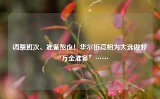 调整班次、准备熬夜！华尔街竞相为大选做好“万全准备”……