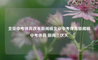 北京中考体育改革新闻稿北京中考体育新闻稿中考体育 新闻三伏天