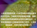 上体体育新闻学是一门涉及体育与新闻传播学的交叉学科，主要研究体育新闻的采集、编辑、传播以及体育新闻媒体运营等方面的知识。上体体育新闻学上体新闻学好吗三伏天，上体体育新闻学，体悟交融中的传媒之力，上体体育新闻学，体育与新闻的交融之美，揭示传媒力量之源