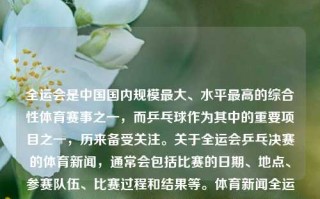 全运会是中国国内规模最大、水平最高的综合性体育赛事之一，而乒乓球作为其中的重要项目之一，历来备受关注。关于全运会乒乓决赛的体育新闻，通常会包括比赛的日期、地点、参赛队伍、比赛过程和结果等。体育新闻全运会乒乓决赛全运会乒乓球决赛阶段苏炳添