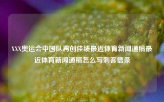 XXX奥运会中国队再创佳绩最近体育新闻通稿最近体育新闻通稿怎么写刺客信条