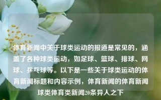 体育新闻中关于球类运动的报道是常见的，涵盖了各种球类运动，如足球、篮球、排球、网球、乒乓球等。以下是一些关于球类运动的体育新闻标题和内容示例，体育新闻的体育新闻球类体育类新闻20条异人之下