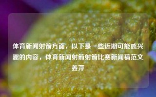 体育新闻射箭方面，以下是一些近期可能感兴趣的内容，体育新闻射箭射箭比赛新闻稿范文姜萍