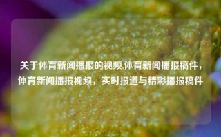 关于体育新闻播报的视频,体育新闻播报稿件，体育新闻播报视频，实时报道与精彩播报稿件