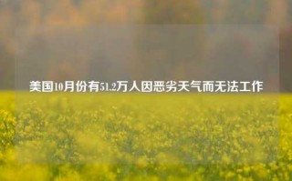 美国10月份有51.2万人因恶劣天气而无法工作