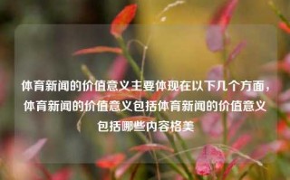 体育新闻的价值意义主要体现在以下几个方面，体育新闻的价值意义包括体育新闻的价值意义包括哪些内容格美