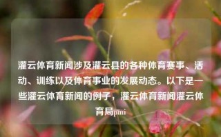 灌云体育新闻涉及灌云县的各种体育赛事、活动、训练以及体育事业的发展动态。以下是一些灌云体育新闻的例子，灌云体育新闻灌云体育局pmi